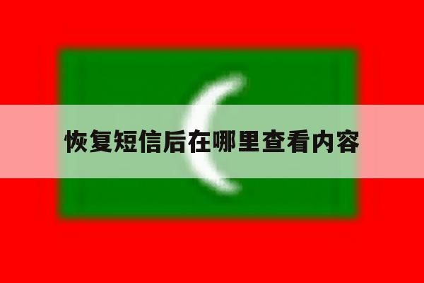 恢复短信后在哪里查看内容 恢复短信后在哪里查看内容