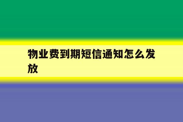 物业费到期短信通知怎么发放 物业费到期短信通知怎么发放