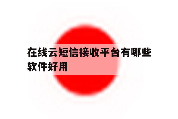 在线云短信接收平台有哪些软件好用 在线云短信接收平台有哪些软件好用