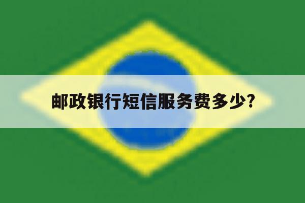 邮政银行短信服务费多少? 邮政银行短信服务费多少?