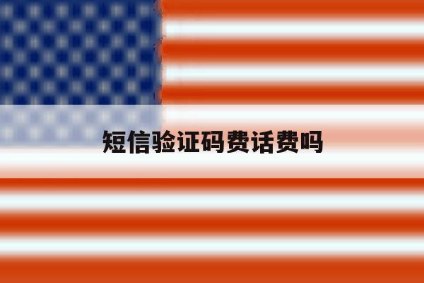 短信验证码费话费吗 短信验证码费话费吗