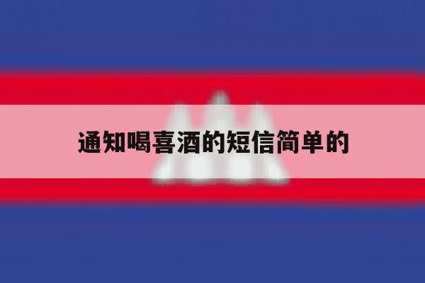 通知喝喜酒的短信简单的 通知喝喜酒的短信简单的