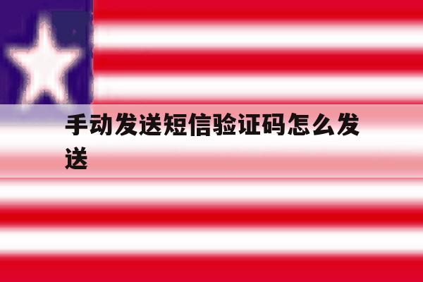 手动发送短信验证码怎么发送 手动发送短信验证码怎么发送