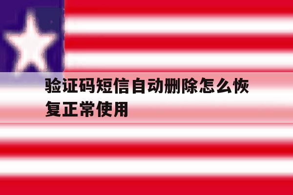 包含验证码短信自动删除怎么恢复正常使用的词条 包含验证码短信自动删除怎么恢复正常使用的词条