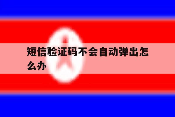 短信验证码不会自动弹出怎么办 短信验证码不会自动弹出怎么办