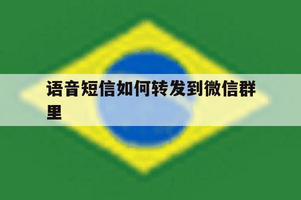 语音短信如何转发到微信群里 语音短信如何转发到微信群里