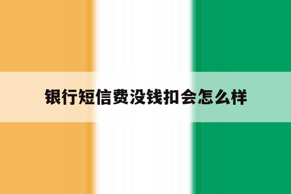 银行短信费没钱扣会怎么样 银行短信费没钱扣会怎么样