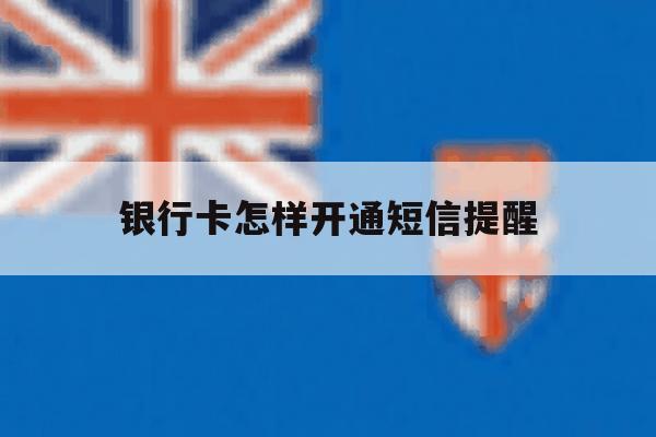 银行卡怎样开通短信提醒 银行卡怎样开通短信提醒
