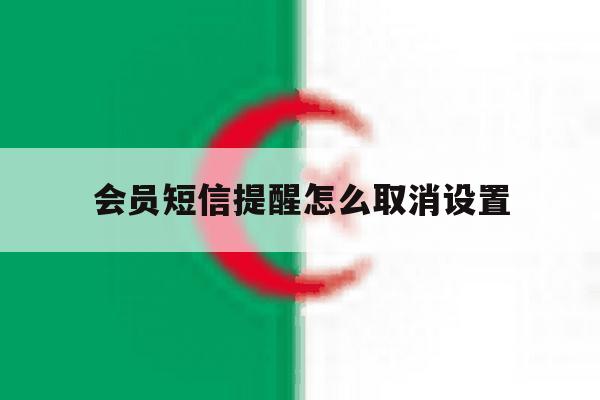 会员短信提醒怎么取消设置 会员短信提醒怎么取消设置