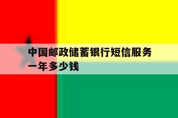 中国邮政储蓄银行短信服务一年多少钱 中国邮政储蓄银行短信服务一年多少钱