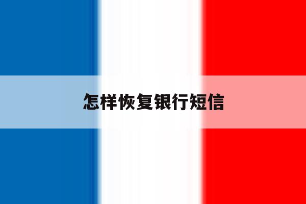 怎样恢复银行短信 怎样恢复银行短信
