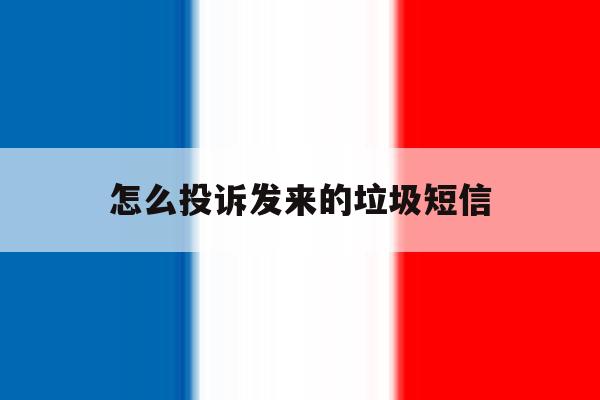 怎么投诉发来的垃圾短信 怎么投诉发来的垃圾短信