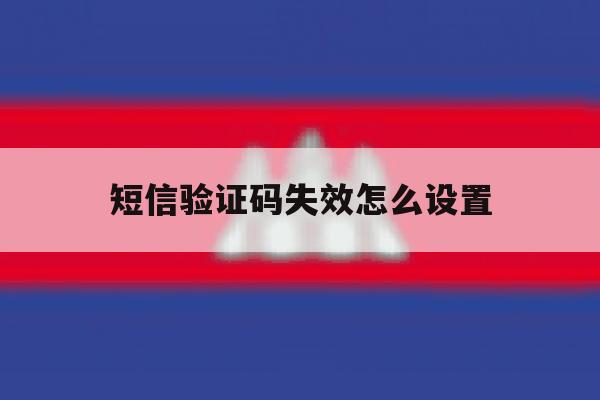 短信验证码失效怎么设置 短信验证码失效怎么设置