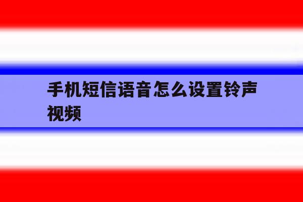 手机短信语音怎么设置铃声视频 手机短信语音怎么设置铃声视频