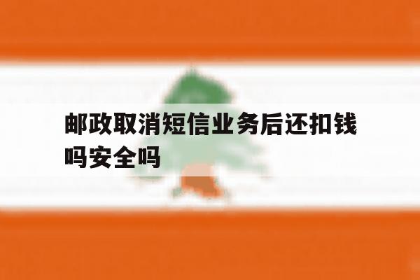 包含邮政取消短信业务后还扣钱吗安全吗的词条 包含邮政取消短信业务后还扣钱吗安全吗的词条