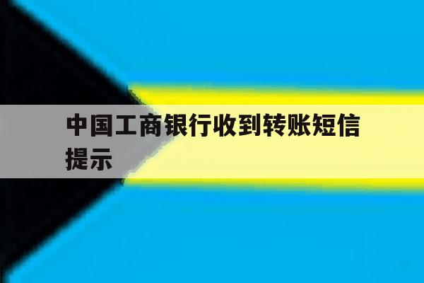 中国工商银行收到转账短信提示 中国工商银行收到转账短信提示