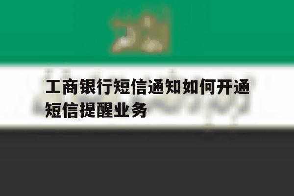 工商银行短信通知如何开通短信提醒业务 工商银行短信通知如何开通短信提醒业务