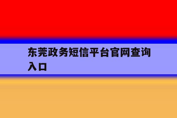 东莞政务短信平台官网查询入口 东莞政务短信平台官网查询入口