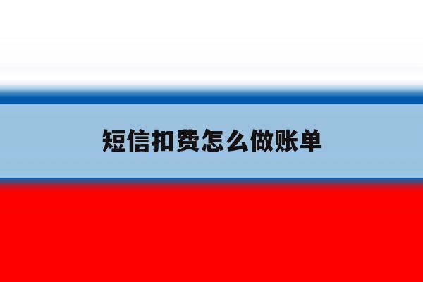 短信扣费怎么做账单 短信扣费怎么做账单