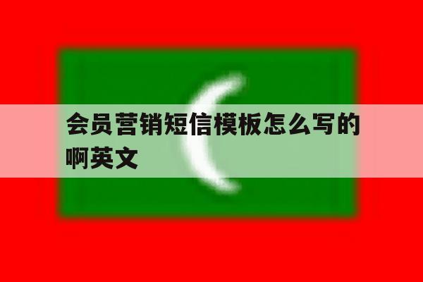 会员营销短信模板怎么写的啊英文 会员营销短信模板怎么写的啊英文