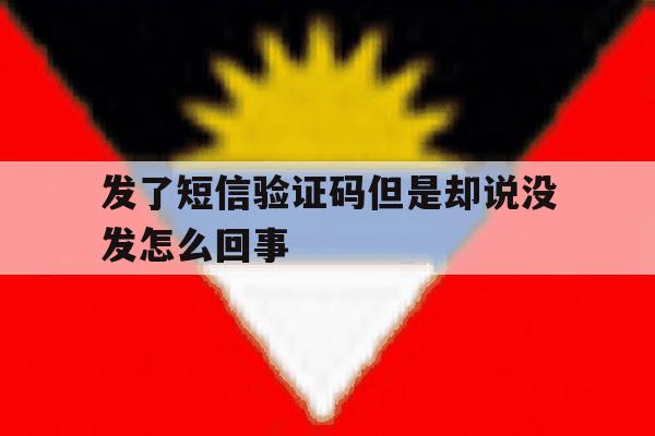 发了短信验证码但是却说没发怎么回事 发了短信验证码但是却说没发怎么回事