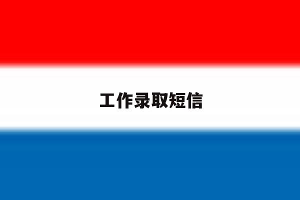 工作录取短信 工作录取短信