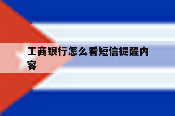 工商银行怎么看短信提醒内容 工商银行怎么看短信提醒内容