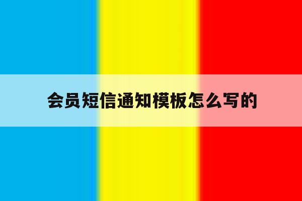 会员短信通知模板怎么写的 会员短信通知模板怎么写的