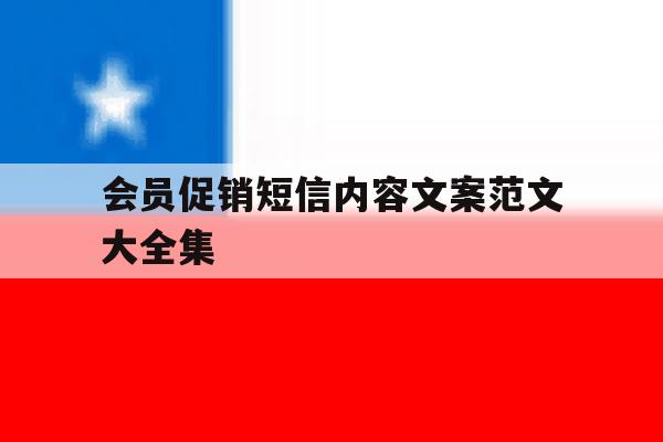 会员促销短信内容文案范文大全集 会员促销短信内容文案范文大全集