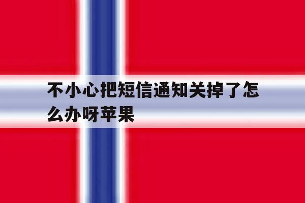 不小心把短信通知关掉了怎么办呀苹果 不小心把短信通知关掉了怎么办呀苹果