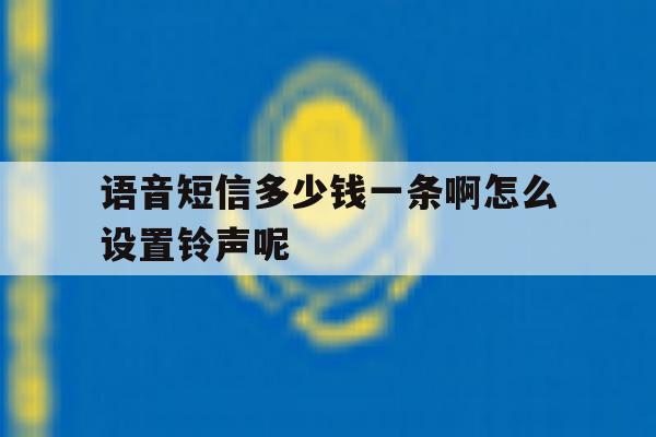 语音短信多少钱一条啊怎么设置铃声呢 语音短信多少钱一条啊怎么设置铃声呢
