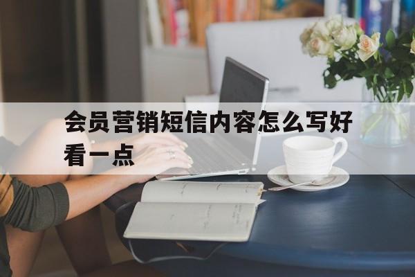 会员营销短信内容怎么写好看一点 会员营销短信内容怎么写好看一点