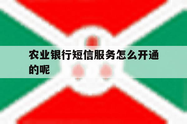 农业银行短信服务怎么开通的呢 农业银行短信服务怎么开通的呢