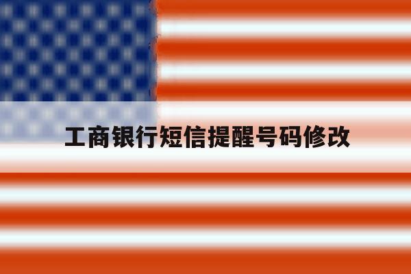 工商银行短信提醒号码修改 工商银行短信提醒号码修改