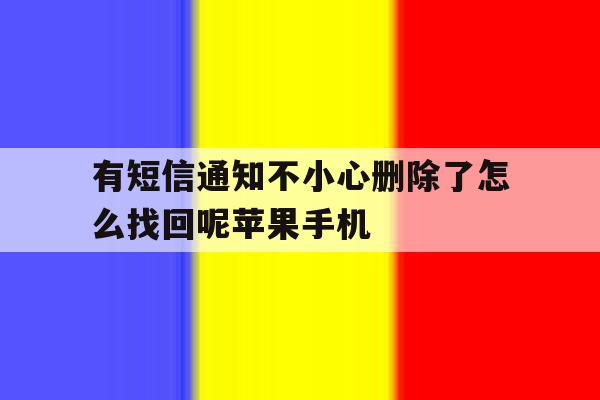 关于有短信通知不小心删除了怎么找回呢苹果手机的信息 关于有短信通知不小心删除了怎么找回呢苹果手机的信息