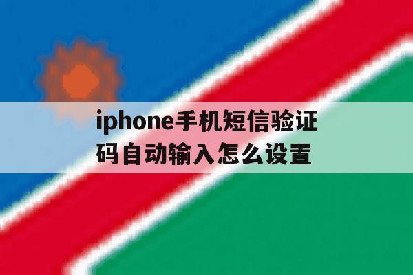 iphone手机短信验证码自动输入怎么设置 iphone手机短信验证码自动输入怎么设置