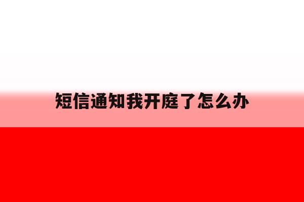 短信通知我开庭了怎么办 短信通知我开庭了怎么办