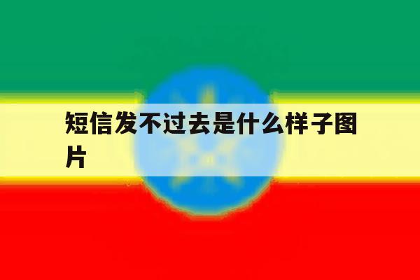 短信发不过去是什么样子图片 短信发不过去是什么样子图片