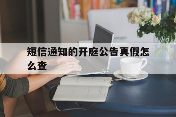 短信通知的开庭公告真假怎么查 短信通知的开庭公告真假怎么查