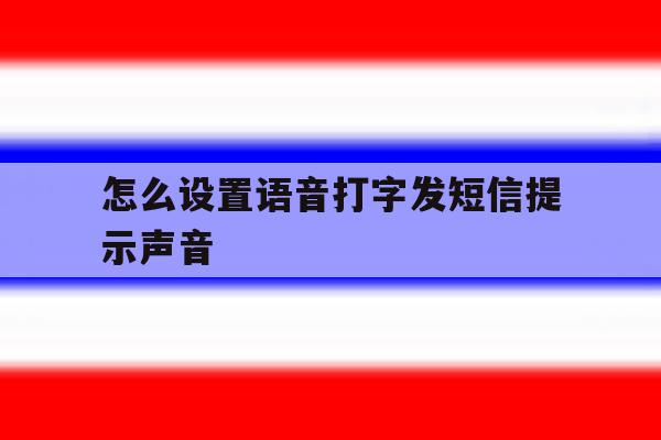 怎么设置语音打字发短信提示声音 怎么设置语音打字发短信提示声音