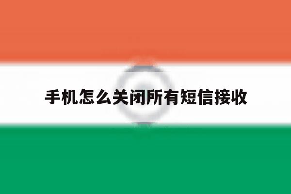 手机怎么关闭所有短信接收 手机怎么关闭所有短信接收