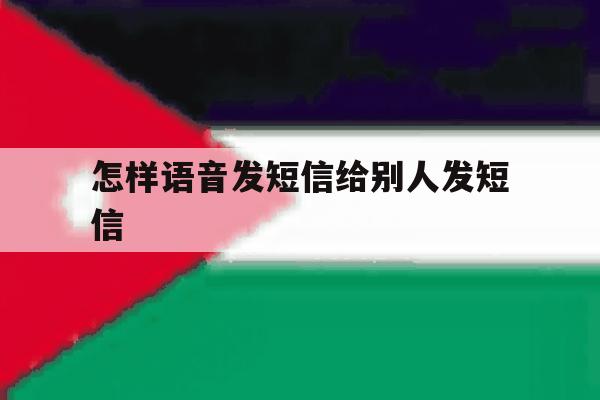 怎样语音发短信给别人发短信 怎样语音发短信给别人发短信