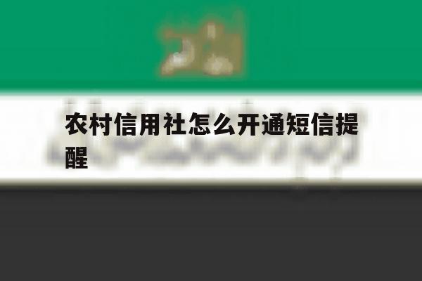 农村信用社怎么开通短信提醒 农村信用社怎么开通短信提醒