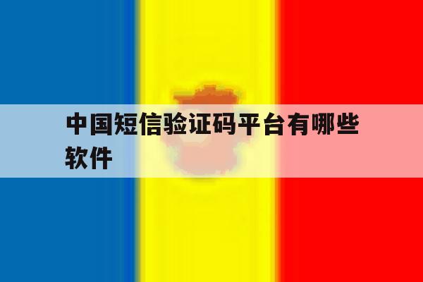 中国短信验证码平台有哪些软件 中国短信验证码平台有哪些软件