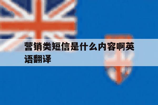 营销类短信是什么内容啊英语翻译 营销类短信是什么内容啊英语翻译