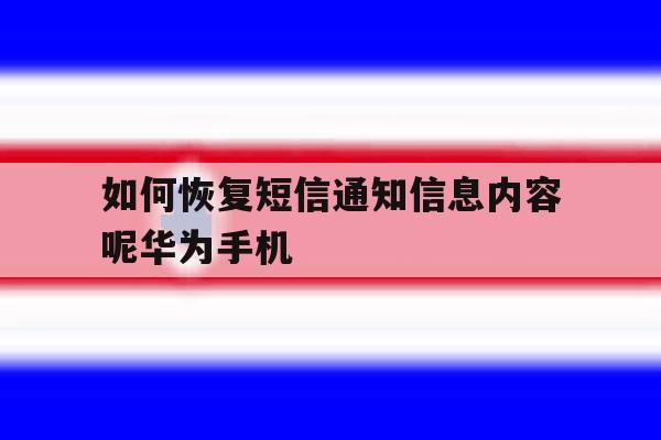 如何恢复短信通知信息内容呢华为手机的简单介绍 如何恢复短信通知信息内容呢华为手机的简单介绍