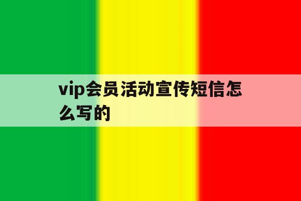 vip会员活动宣传短信怎么写的的简单介绍 vip会员活动宣传短信怎么写的的简单介绍