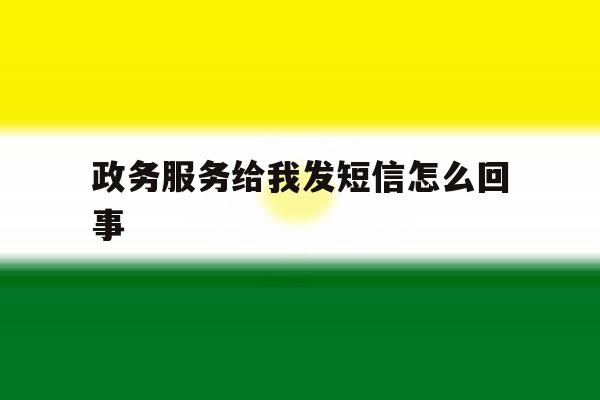 政务服务给我发短信怎么回事 政务服务给我发短信怎么回事