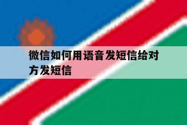 微信如何用语音发短信给对方发短信 微信如何用语音发短信给对方发短信
