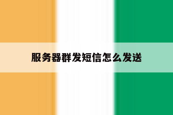 服务器群发短信怎么发送 服务器群发短信怎么发送